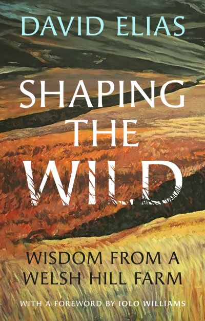 Cover for David Elias · Shaping the Wild: Wisdom from a Welsh Hill Farm (Hardcover bog) (2023)