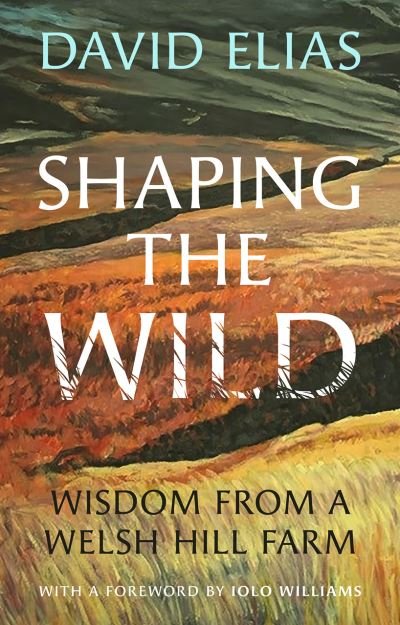 Cover for David Elias · Shaping the Wild: Wisdom from a Welsh Hill Farm (Hardcover Book) (2023)
