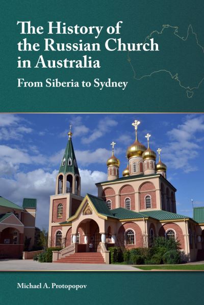 Cover for Michael A. Protopopov · The History of the Russian Church in Australia: Siberia to Sydney (Pocketbok) (2021)