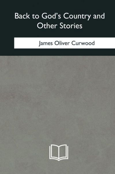 Cover for James Oliver Curwood · Back to God's Country and Other Stories (Taschenbuch) (2018)