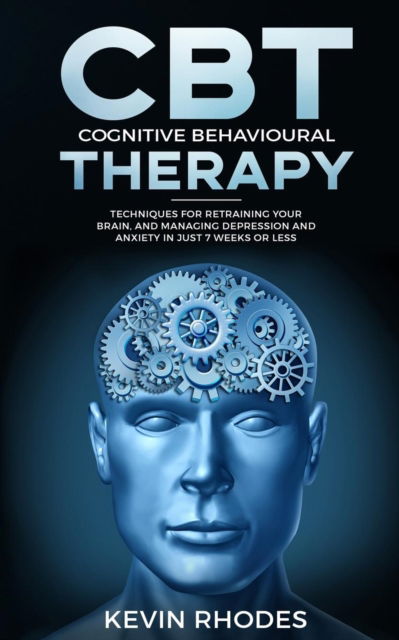 Cover for Kevin Rhodes · Cognitive Behavioral Therapy (CBT): Techniques for Retraining Your Brain and Managing Depression and Anxiety in Just 7 Weeks or Less (Paperback Book) (2019)