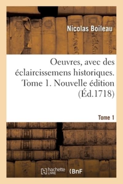 Oeuvres, Avec Des Eclaircissemens Historiques. Tome 1. Nouvelle Edition - Nicolas Boileau - Kirjat - Hachette Livre - BNF - 9782329606347 - torstai 1. huhtikuuta 2021