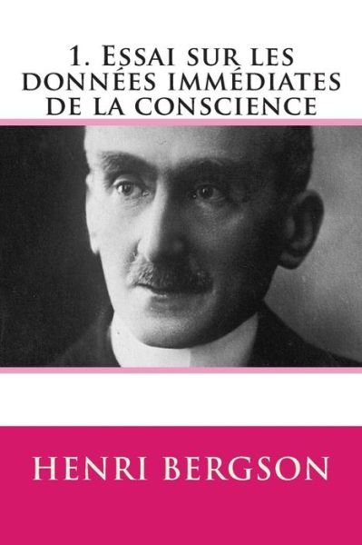 Cover for Henri Bergson · 1. Essai Sur Les Donnees Immediates De La Conscience (Paperback Bog) [French, 1 edition] (2013)