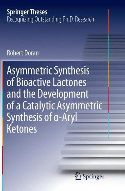 Cover for Robert Doran · Asymmetric Synthesis of Bioactive Lactones and the Development of a Catalytic Asymmetric Synthesis of  -Aryl Ketones - Springer Theses (Paperback Book) [Softcover reprint of the original 1st ed. 2015 edition] (2016)