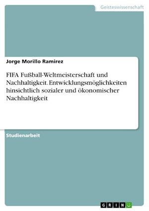 Cover for Jorge Morillo Ramirez · FIFA Fussball-Weltmeisterschaft und Nachhaltigkeit. Entwicklungsmoeglichkeiten hinsichtlich sozialer und oekonomischer Nachhaltigkeit (Paperback Book) (2021)