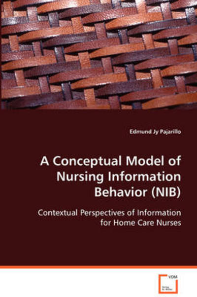 A Conceptual Model of Nursing Information Behavior (Nib): Contextual Perspectives of Information for Home Carenurses - Edmund J. Y. Pajarillo - Books - VDM Verlag - 9783639067347 - August 12, 2008