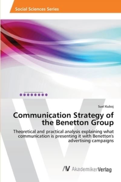 Cover for Suel Kuboj · Communication Strategy of the Benetton Group: Theoretical and Practical Analysis Explaining What Communication is Presenting It with Benetton's Advertising Campaigns (Paperback Book) (2013)