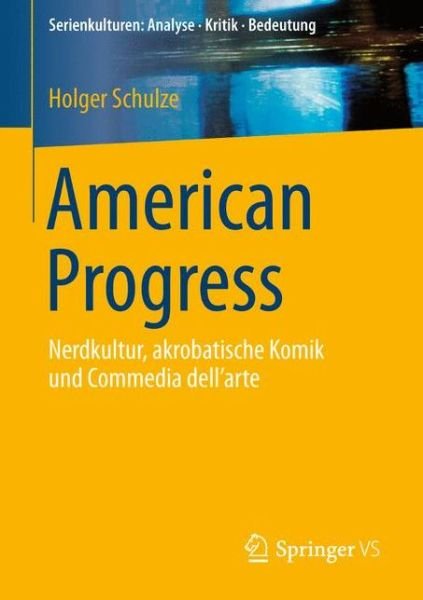 Schulze, Holger (Humbolt University Germany) · American Progress: Nerdkultur, Akrobatische Komik Und Commedia Dell'arte - Serienkulturen: Analyse - Kritik - Bedeutung (Pocketbok) [1. Aufl. 2016 edition] (2015)