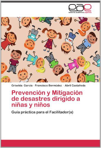 Cover for Abril Castañeda · Prevención Y Mitigación De Desastres Dirigido a Niñas Y Niños: Guía Práctica Para El Facilitador (A) (Paperback Book) [Spanish edition] (2012)