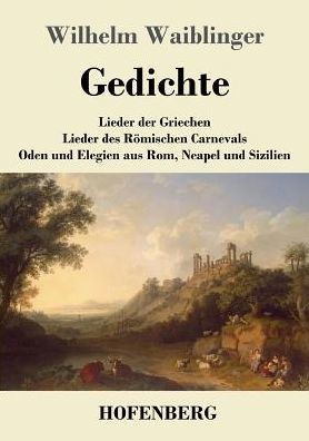 Cover for Wilhelm Waiblinger · Gedichte: Lieder der Griechen Lieder des Roemischen Carnevals Oden und Elegien aus Rom, Neapel und Sizilien (Paperback Bog) (2017)