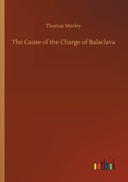 The Cause of the Charge of Balaclava - Thomas Morley - Böcker - Outlook Verlag - 9783752418347 - 6 augusti 2020