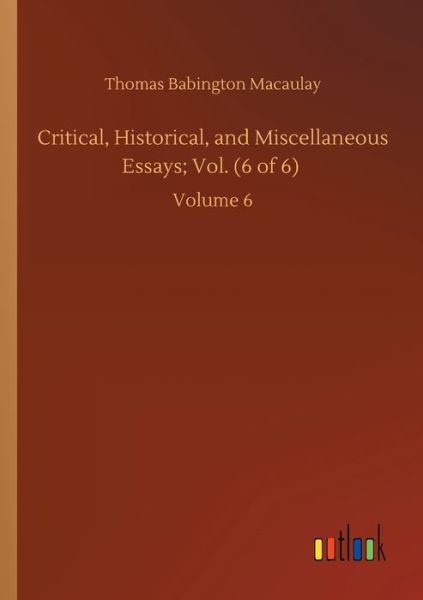 Cover for Thomas Babington Macaulay · Critical, Historical, and Miscellaneous Essays; Vol. (6 of 6): Volume 6 (Paperback Book) (2020)