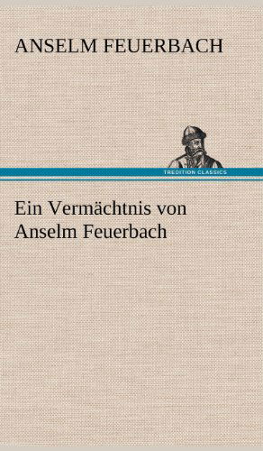 Ein Vermachtnis Von Anselm Feuerbach - Anselm Feuerbach - Książki - TREDITION CLASSICS - 9783847248347 - 11 maja 2012