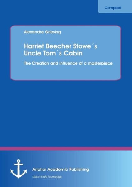 Cover for Alexandra Griesing · Harriet Beecher Stowe's Uncle Tom's Cabin: the Creation and Influence of a Masterpiece (Paperback Book) (2013)