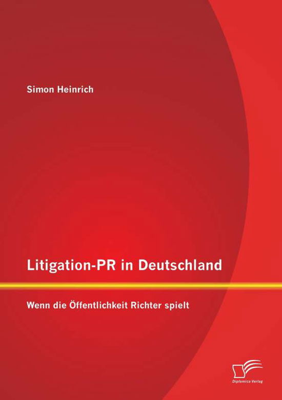 Litigation-pr in Deutschland: Wenn Die Öffentlichkeit Richter Spielt - Simon Heinrich - Books - Diplomica Verlag GmbH - 9783958508347 - January 7, 2015