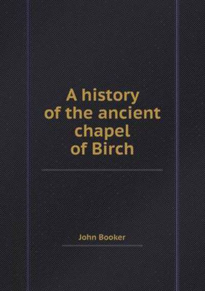 Cover for John Booker · A History of the Ancient Chapel of Birch (Paperback Book) (2013)