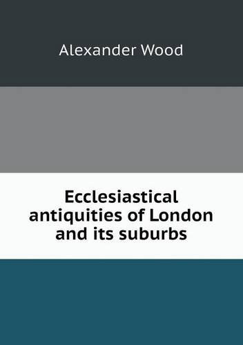 Cover for Alexander Wood · Ecclesiastical Antiquities of London and Its Suburbs (Paperback Book) (2013)