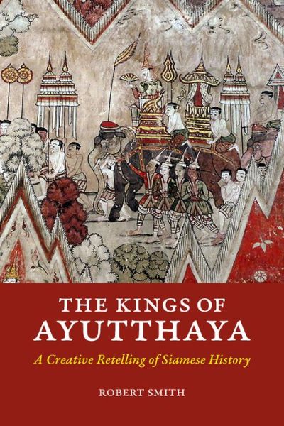 Cover for Robert Smith · The Kings of Ayutthaya: A Creative Retelling of Siamese History - The Kings of Ayutthaya (Taschenbuch) (2017)