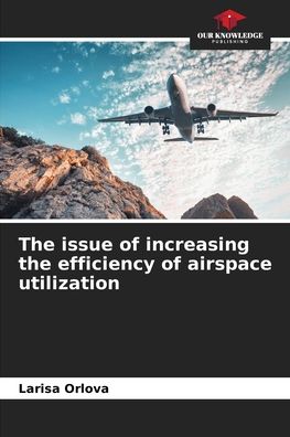 The issue of increasing the efficiency of airspace utilization - Larisa Orlova - Books - Our Knowledge Publishing - 9786203968347 - July 27, 2021