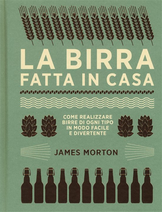 Cover for James Morton · La Birra Fatta In Casa. Come Realizzare Birre Di Ogni Tipo In Modo Facile E Divertente. Ediz. Illustrata (Bog)