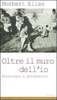 Cover for Norbert Elias · Oltre Il Muro Dell'io. Sociologia E Psichiatria (Bok)
