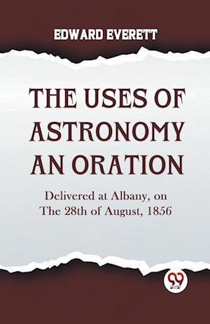 Cover for Edward Everett · The Uses of Astronomy an Oration  Delivered at Albany, on the 28th of August, 1856 (Paperback Book) (2023)