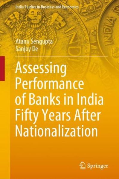 Cover for Atanu Sengupta · Assessing Performance of Banks in India Fifty Years After Nationalization - India Studies in Business and Economics (Hardcover Book) [1st ed. 2020 edition] (2020)