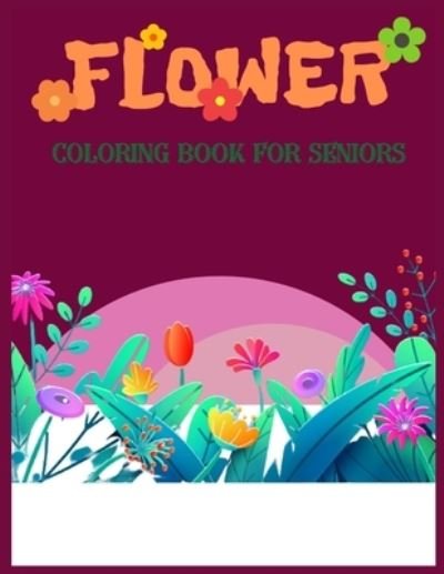 Cover for MD Asaduzzaman · Flower Coloring Book For Seniors: Hand drawn easy designs and large pictures and flowers coloring book for adults (Beautiful and Simple Adult Coloring Books) (Taschenbuch) (2021)