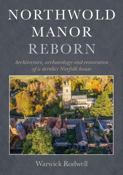 Cover for Warwick Rodwell · Northwold Manor Reborn: Architecture, archaeology and restoration of a derelict Norfolk house (Hardcover Book) (2024)