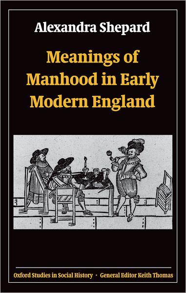 Cover for Shepard, Alexandra (, Lecturer in History, University of Sussex) · Meanings of Manhood in Early Modern England - Oxford Studies in Social History (Paperback Book) (2006)