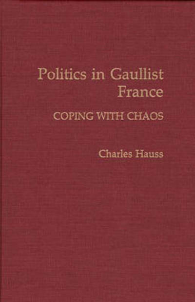 Cover for Professor Charles Hauss · Politics in Gaullist France: Coping with Chaos (Hardcover Book) (1990)