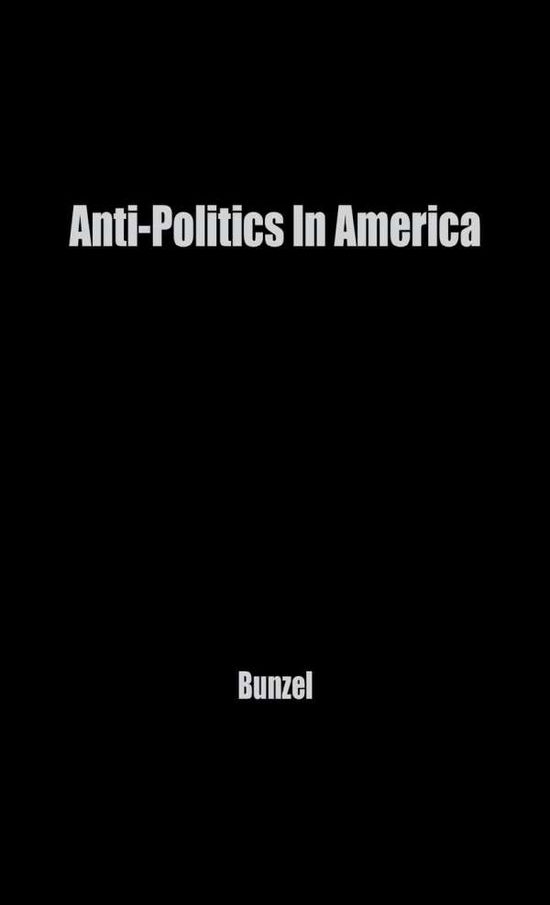 Cover for John H. Bunzel · Anti-Politics in America: Reflections on the Anti-Political Temper and Its Distortions of the Democratic Process (Hardcover Book) [New edition] (1979)