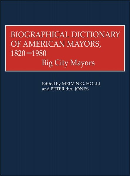 Cover for Melvin G. Holli · Biographical Dictionary of American Mayors, 1820-1980: Big City Mayors (Hardcover Book) [First edition] (1981)