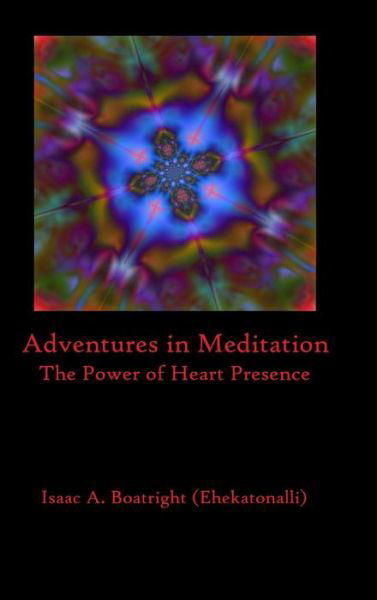 Cover for Isaac A. Boatright (Ehekatonalli) · Adventures in Meditation : The Power of Heart Presence (Hardcover bog) (2019)