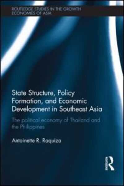 Cover for Raquiza, Antoinette R. (De La Salle University, Philippines) · State Structure, Policy Formation, and Economic Development in Southeast Asia: The Political Economy of Thailand and the Philippines - Routledge Studies in the Growth Economies of Asia (Paperback Book) (2013)