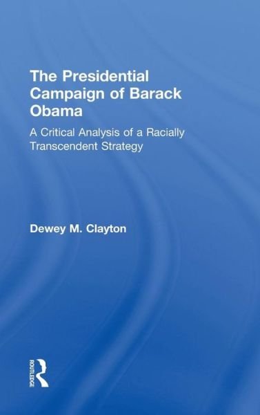 Cover for Dewey M. Clayton · The Presidential Campaign of Barack Obama: A Critical Analysis of a Racially Transcendent Strategy (Hardcover bog) (2010)