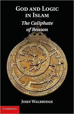 Cover for Walbridge, John (Indiana University) · God and Logic in Islam: The Caliphate of Reason (Hardcover Book) (2010)