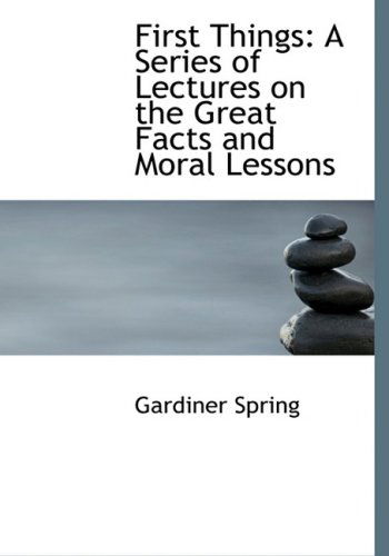 Cover for Gardiner Spring · First Things: a Series of Lectures on the Great Facts and Moral Lessons (Pocketbok) [Large Print, Lrg edition] (2008)