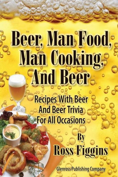 Cover for Ross Figgins · Beer, Man Food, Man Cooking, and Beer: Recipes with Beer and Beer Trivia for All Occasions (Pocketbok) (2014)