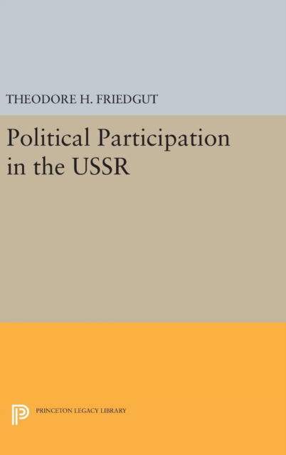 Political Participation in the USSR - Princeton Legacy Library - Theodore H. Friedgut - Books - Princeton University Press - 9780691641348 - April 19, 2016