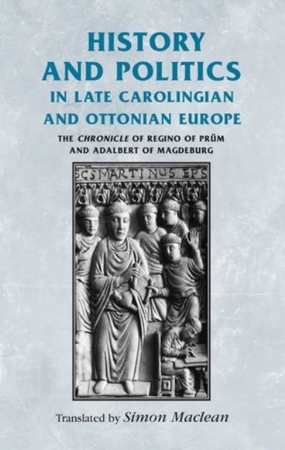 Cover for History and Politics in Late Carolingian and Ottonian Europe: The Chronicle of Regino of Prum and Adalbert of Magdeburg - Manchester Medieval Sources (Hardcover Book) (2009)