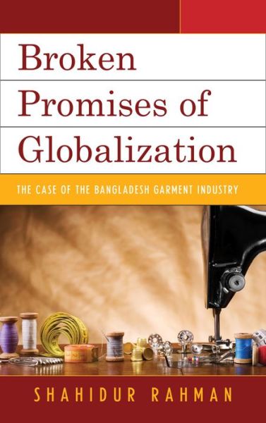 Cover for Shahidur Rahman · Broken Promises of Globalization: the Case of the Bangladesh Garment Industry (Hardcover Book) (2013)