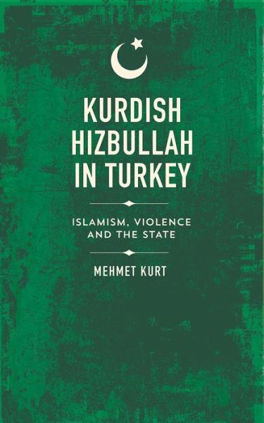 Cover for Mehmet Kurt · Kurdish Hizbullah in Turkey: Islamism, Violence and the State - State Crime (Hardcover Book) (2017)