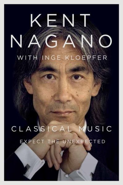 Cover for Kent Nagano · Classical Music: Expect the Unexpected (Inbunden Bok) (2019)