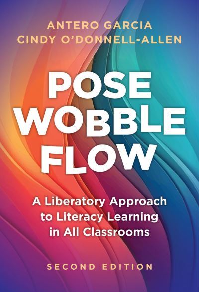 Cover for Antero Garcia · Pose, Wobble, Flow: A Liberatory Approach to Literacy Learning in All Classrooms - Language and Literacy Series (Paperback Book) (2024)