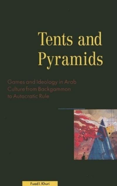 Cover for Fuad I Khuri · Tents and Pyramids: Games and Ideology in Arab Culture from Backgammon to Autocratic Rule (Gebundenes Buch) (2000)