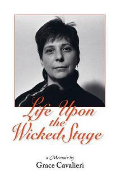 Life Upon the Wicked Stage: a Memoir - Grace Cavalieri - Böcker - Scarith - 9780986435348 - 1 maj 2015