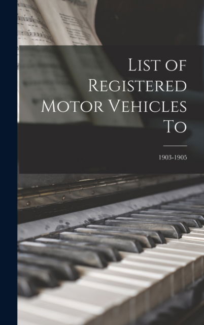 Cover for Anonymous · List of Registered Motor Vehicles To; 1903-1905 (Hardcover Book) (2021)