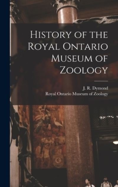 Cover for J R (John Richardson) 1887 Dymond · History of the Royal Ontario Museum of Zoology (Hardcover bog) (2021)