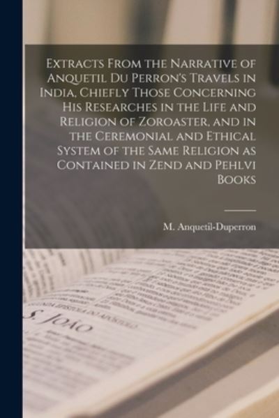 Extracts From the Narrative of Anquetil Du Perron's Travels in India, Chiefly Those Concerning His Researches in the Life and Religion of Zoroaster, and in the Ceremonial and Ethical System of the Same Religion as Contained in Zend and Pehlvi Books - M (Abraham-Hyacin Anquetil-Duperron - Livros - Legare Street Press - 9781014368348 - 9 de setembro de 2021